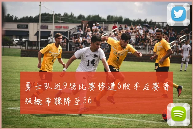 勇士队近9场比赛惨遭6败季后赛晋级概率骤降至56