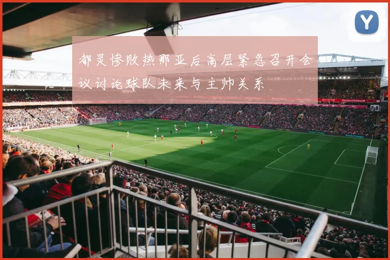 都灵惨败热那亚后高层紧急召开会议讨论球队未来与主帅关系