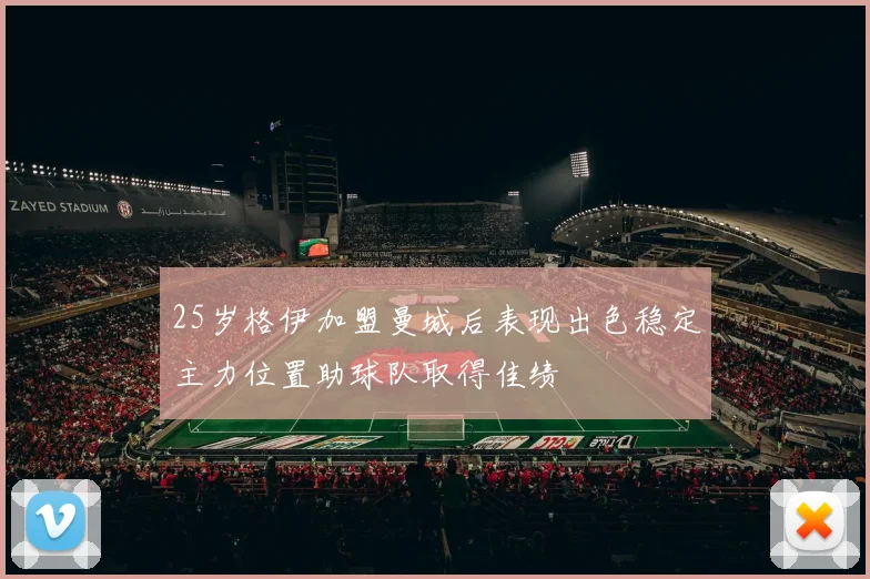 25岁格伊加盟曼城后表现出色稳定主力位置助球队取得佳绩