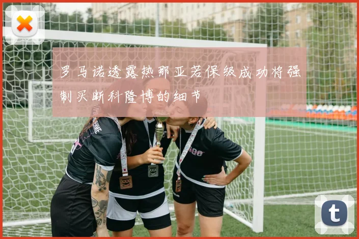 罗马诺透露热那亚若保级成功将强制买断科隆博的细节