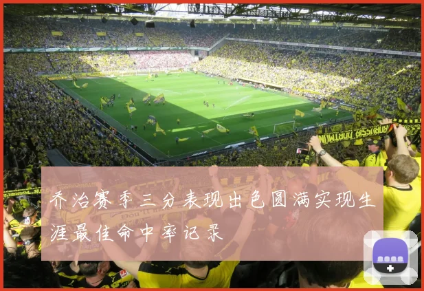 乔治赛季三分表现出色圆满实现生涯最佳命中率记录