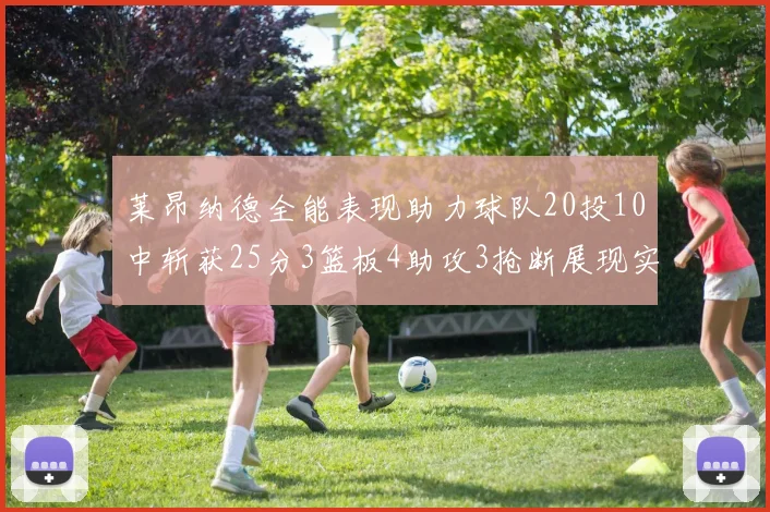 莱昂纳德全能表现助力球队20投10中斩获25分3篮板4助攻3抢断展现实力