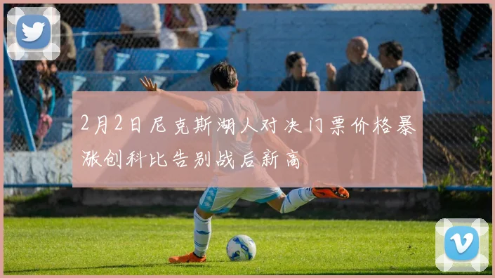 2月2日尼克斯湖人对决门票价格暴涨创科比告别战后新高