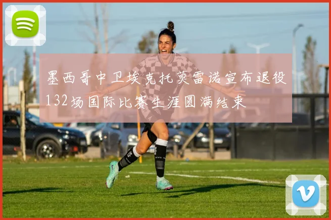 墨西哥中卫埃克托莫雷诺宣布退役132场国际比赛生涯圆满结束