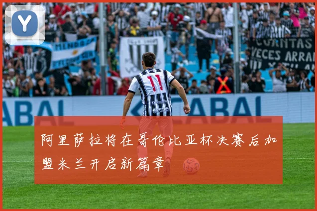 阿里萨拉将在哥伦比亚杯决赛后加盟米兰开启新篇章