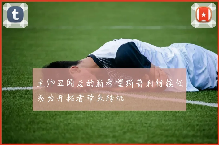 主帅丑闻后的新希望斯普利特接任或为开拓者带来转机