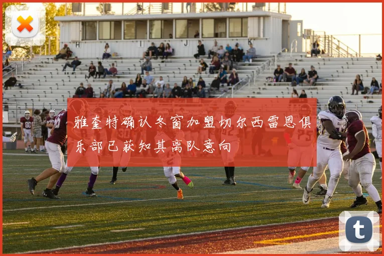 雅奎特确认冬窗加盟切尔西雷恩俱乐部已获知其离队意向