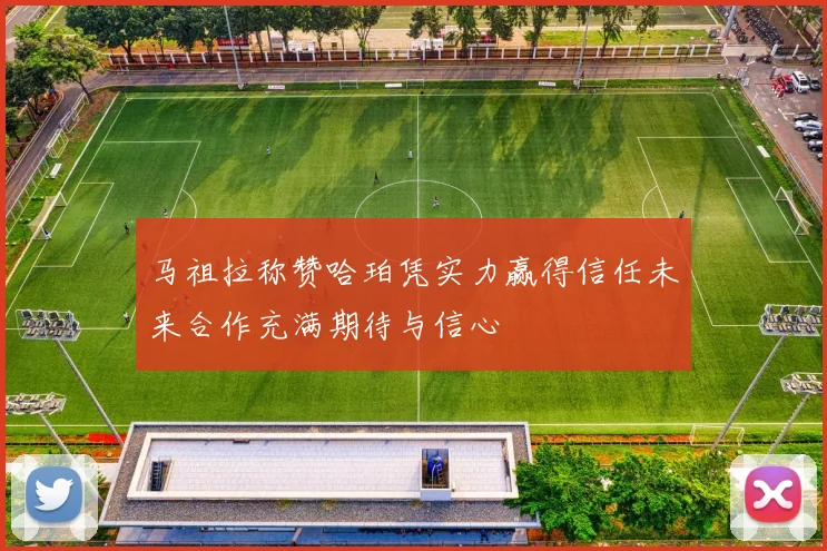 马祖拉称赞哈珀凭实力赢得信任未来合作充满期待与信心