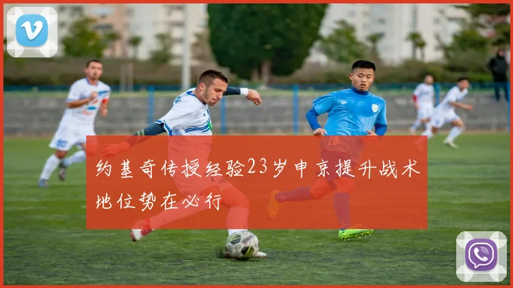 约基奇传授经验23岁申京提升战术地位势在必行