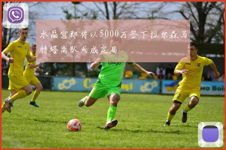 水晶宫即将以5000万签下拉尔森马特塔离队或成定局