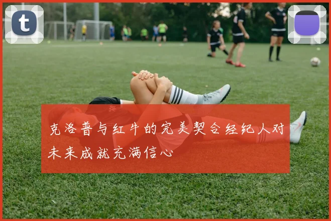 克洛普与红牛的完美契合经纪人对未来成就充满信心