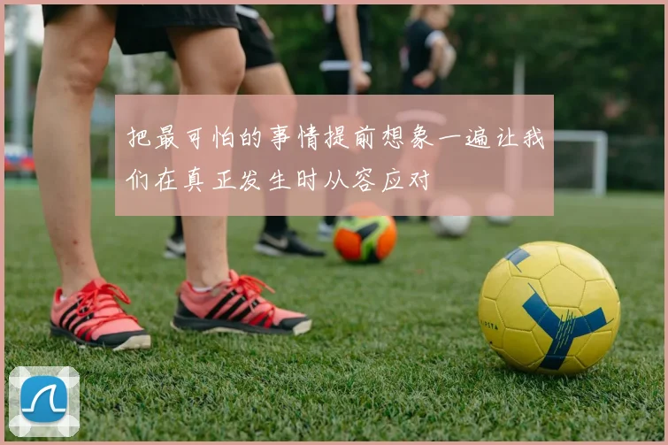 把最可怕的事情提前想象一遍让我们在真正发生时从容应对