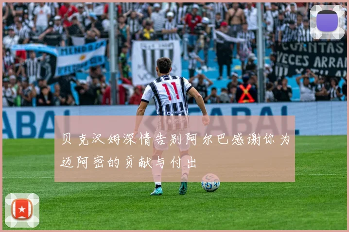 贝克汉姆深情告别阿尔巴感谢你为迈阿密的贡献与付出
