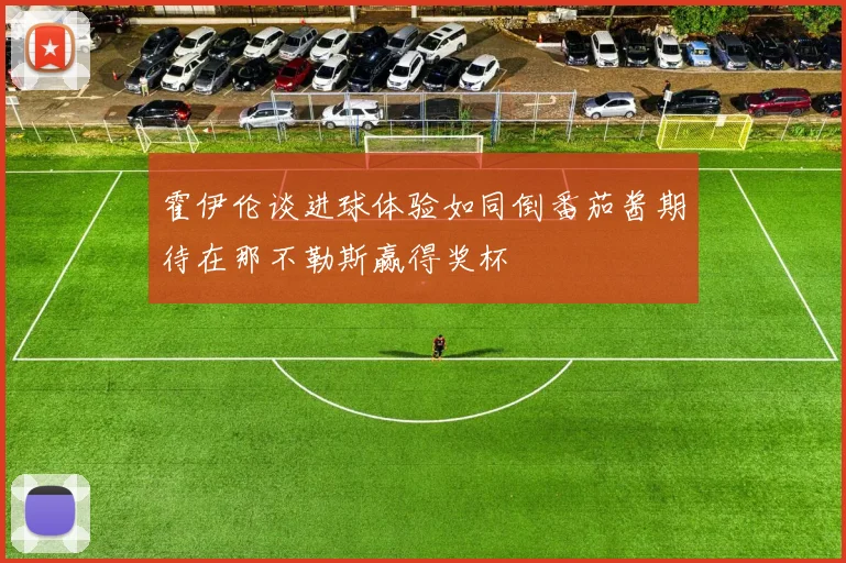 霍伊伦谈进球体验如同倒番茄酱期待在那不勒斯赢得奖杯