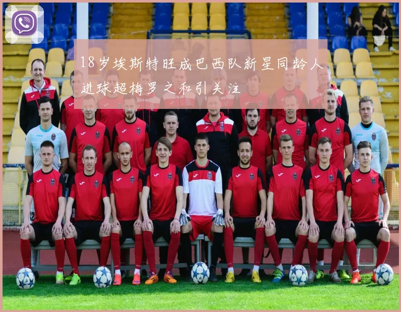 18岁埃斯特旺成巴西队新星同龄人进球超梅罗之和引关注