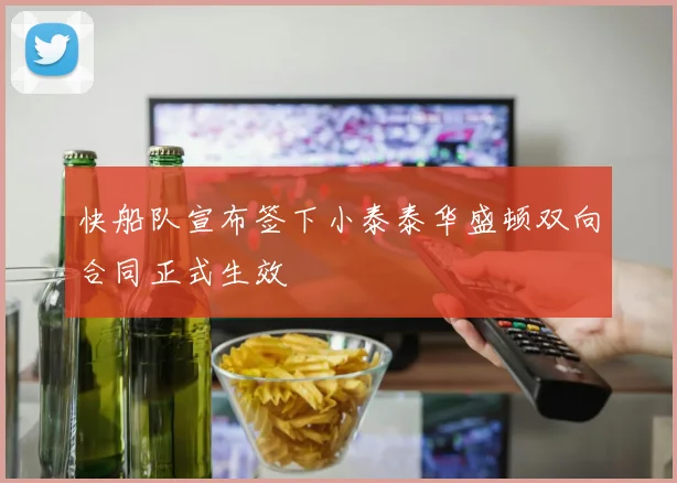 快船队宣布签下小泰泰华盛顿双向合同正式生效