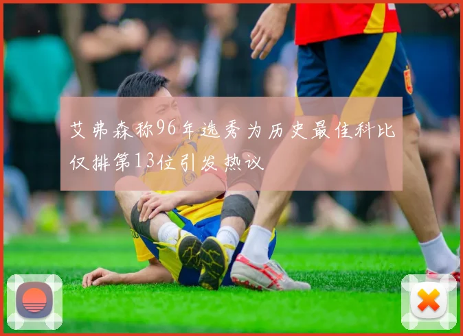 艾弗森称96年选秀为历史最佳科比仅排第13位引发热议